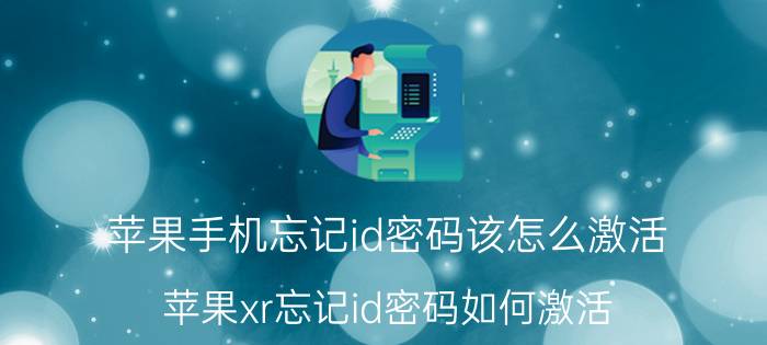 苹果手机忘记id密码该怎么激活 苹果xr忘记id密码如何激活？